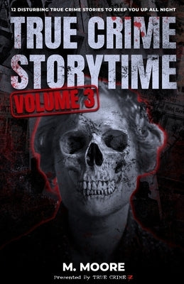 True Crime Storytime Volume 3: 12 Disturbing True Crime Stories to Keep You Up All Night by Moore, M.
