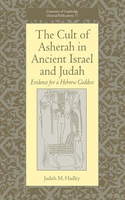 The Cult of Asherah in Ancient Israel and Judah: Evidence for a Hebrew Goddess by Hadley, Judith M.