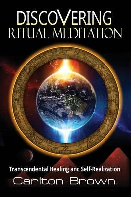 Discovering Ritual Meditation: Transcendental Healing and Self-Realization by Brown, Carlton Bradley