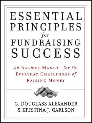 Essential Principles for Fundraising Success: An Answer Manual for the Everyday Challenges of Raising Money by Alexander, G. Douglass