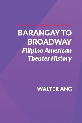 Barangay to Broadway: Filipino American Theater History by Ang, Walter
