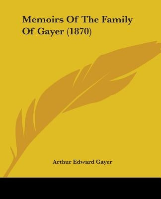 Memoirs Of The Family Of Gayer (1870) by Gayer, Arthur Edward