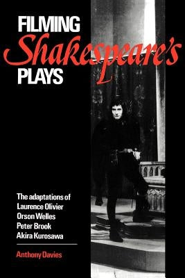 Filming Shakespeare's Plays: The Adaptations of Laurence Olivier, Orson Welles, Peter Brook, and Akira Kurosawa by Davies, Anthony