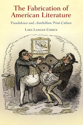 The Fabrication of American Literature: Fraudulence and Antebellum Print Culture by Cohen, Lara Langer