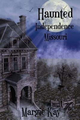 Haunted Independence Missouri by Kay, Margie
