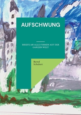 Aufschwung: Briefe an alle Firmen auf der ganzen Welt by Schubert, Bernd