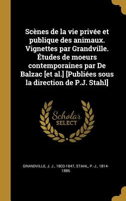 Scènes de la vie privée et publique des animaux. Vignettes par Grandville. Études de moeurs contemporaines par De Balzac [et al.] [Publiées sous la di by Grandville, J. J.
