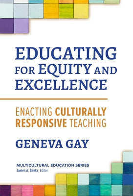 Educating for Equity and Excellence: Enacting Culturally Responsive Teaching by Gay, Geneva