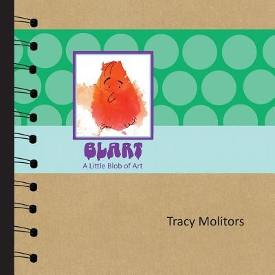 Blart: A Little Blob of Art by Molitors, Tracy