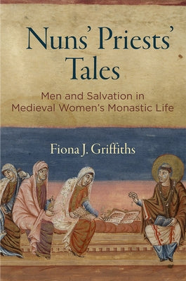 Nuns' Priests' Tales: Men and Salvation in Medieval Women's Monastic Life by Griffiths, Fiona J.