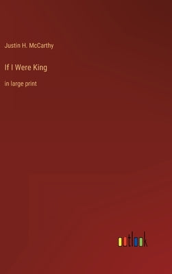 If I Were King: in large print by McCarthy, Justin H.