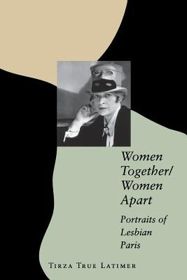 Women Together/Women Apart: Portraits of Lesbian Paris by Latimer, Tirza True