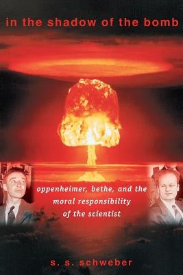 In the Shadow of the Bomb: Oppenheimer, Bethe, and the Moral Responsibility of the Scientist by Schweber, Silvan S.