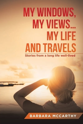 My Windows, My Views ... My Life and Travels: Stories from a Long Life Well-Lived by McCarthy, Barbara