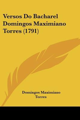 Versos Do Bacharel Domingos Maximiano Torres (1791) by Torres, Domingos Maximiano