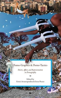 Porno-Graphics and Porno-Tactics: Desire, Affect and Representation in Pornography by Peano, Irene