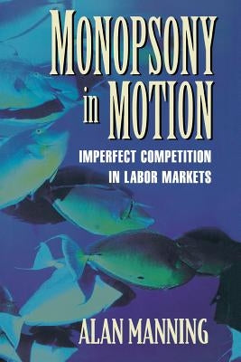 Monopsony in Motion: Imperfect Competition in Labor Markets by Manning, Alan