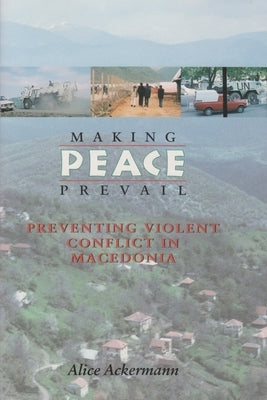 Making Peace Prevail: Preventing Violent Conflict in Macedonia by Ackermann, Alice