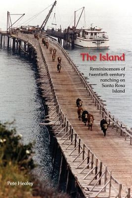 The Island: Reminiscences of Twentieth century ranching on Santa Rosa Island by Healey, Pete
