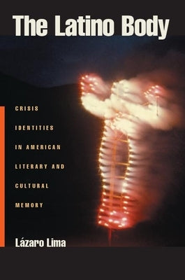 The Latino Body: Crisis Identities in American Literary and Cultural Memory by Lima, Lazaro