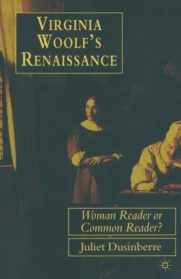 Virginia Woolf's Renaissance: Woman Reader or Common Reader? by Dusinberre, Juliet