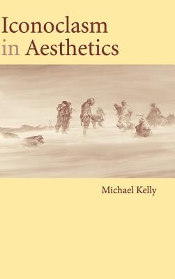 Iconoclasm in Aesthetics by Kelly, Michael
