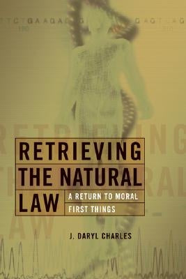 Retrieving the Natural Law: A Return to Moral First Things by Charles, J. Daryl