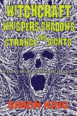 Witchcraft, Whispers, Shadows and Strange Sights: A Journey into the Unknown and Unexpected by King, Simon