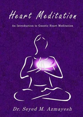 Heart Meditation: An Introduction to Gnostic Heart Meditation by Azmayesh, Seyed M.