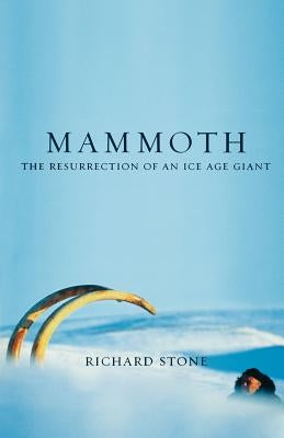 Mammoth: The Resurrection of an Ice Age Giant by Stone, Richard