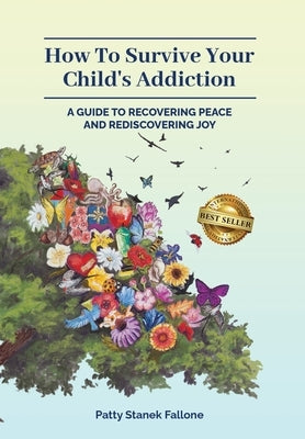 How To Survive Your Child's Addiction: A Guide To Recovering Peace And Rediscovering Joy by Fallone, Patty Stanek