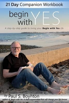 Begin With Yes - 21 Day Companion Workbook: A step-by-step guide to living your Begin With Yes life by Nordby, Jacob