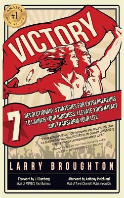Victory: 7 Revolutionary Strategies for Entrepreneurs to Launch Your Business, Elevate Your Impact, and Transform Your Life by Broughton, Larry