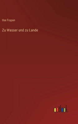 Zu Wasser und zu Lande by Frapan, Ilse