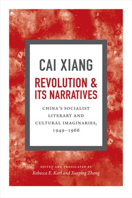 Revolution and Its Narratives: China's Socialist Literary and Cultural Imaginaries, 1949-1966 by Cai, Xiang