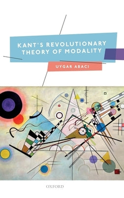 Kant's Revolutionary Theory of Modality by Abacı, Uygar