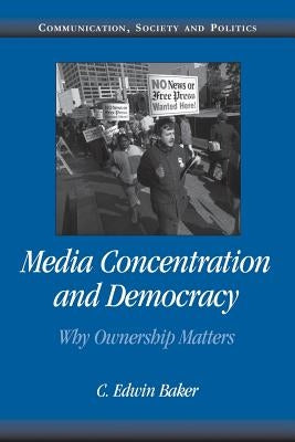 Media Concentration and Democracy: Why Ownership Matters by Baker, C. Edwin