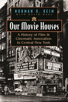 Our Movie Houses: A History of Film & Cinematic Innovation in Central New York by Keim, Norm