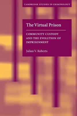 The Virtual Prison: Community Custody and the Evolution of Imprisonment by Roberts, Julian V.