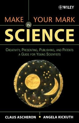 Make Your Mark in Science: Creativity, Presenting, Publishing, and Patents, a Guide for Young Scientists by Ascheron, Claus