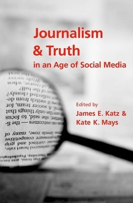 Journalism and Truth in an Age of Social Media by Katz, James E.