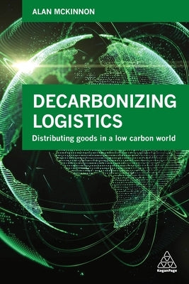 Decarbonizing Logistics: Distributing Goods in a Low Carbon World by McKinnon, Alan