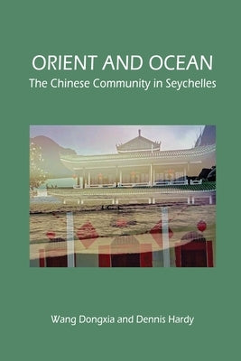 Orient and Ocean: The Chinese Community in Seychelles by Wang, Dongxia