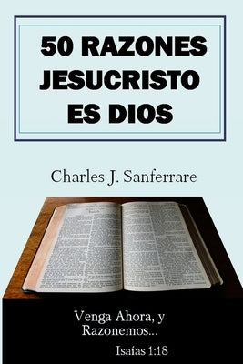 50 Razones Jesucristo Es Dios: Venga Ahora, y Razonemos by Sanferrare, Charles Jesus