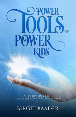 Power Tools for Power Kids: Unleash your Super Powers by Baader, Birgit