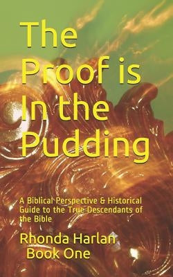 The Proof is In the Pudding: A Biblical Perspective & Historical Guide to the True Descendants of the Bible by Harlan, Rhonda R.