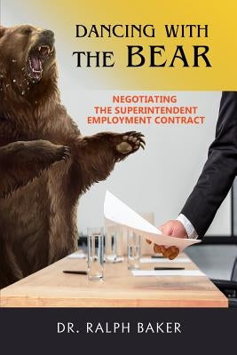 Dancing with the Bear: Negotiating the Superintendent Employment Contract by Baker, Ralph