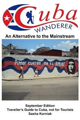 Cuba Wanderer: Traveller's Guide to Cuba, Not a Tourist Guide. by Korniak, Sasha