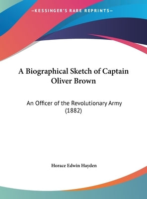 A Biographical Sketch of Captain Oliver Brown: An Officer of the Revolutionary Army (1882) by Hayden, Horace Edwin