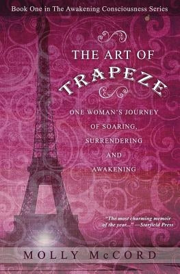 The Art of Trapeze: One Woman's Journey of Soaring, Surrendering, and Awakening by McCord, Molly